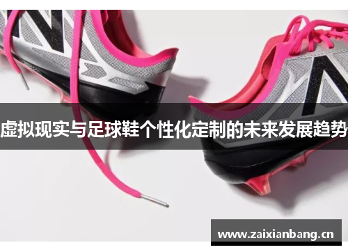 虚拟现实与足球鞋个性化定制的未来发展趋势