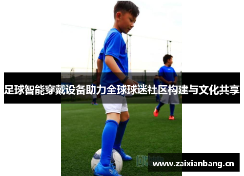 足球智能穿戴设备助力全球球迷社区构建与文化共享